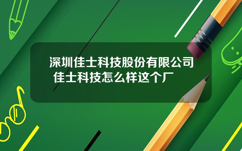 深圳佳士科技股份有限公司 佳士科技怎么样这个厂